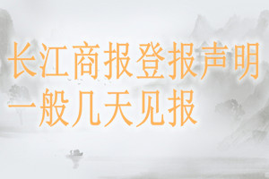 长江商报登报声明一般几天见报？