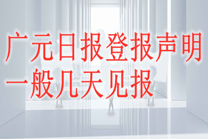 广元日报登报声明一般几天见报？