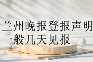 兰州晚报登报声明一般几天见报？