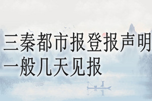 三秦都市报登报声明一般几天见报？