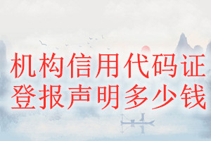 机构信用代码证登报挂失多少钱