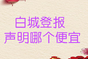 白城登报声明哪个便宜