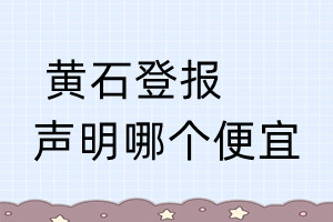 黄石登报声明哪个便宜