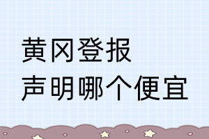黄冈登报声明哪个便宜