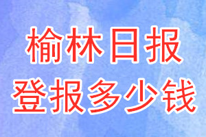 榆林日报登报多少钱_榆林日报登报挂失费用
