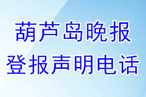 葫芦岛晚报登报电话_葫芦岛晚报登报声明电话