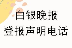白银晚报登报电话_白银晚报登报声明电话