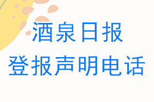 酒泉日报登报电话_酒泉日报登报声明电话