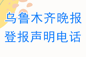 乌鲁木齐晚报登报电话_乌鲁木齐晚报登报声明电话