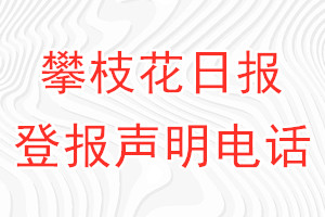 攀枝花日报登报电话_攀枝花日报登报声明电话