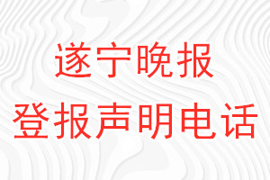 遂宁晚报登报电话_遂宁晚报登报声明电话