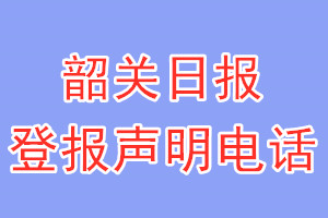 韶关日报登报电话_韶关日报登报声明电话
