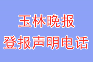 玉林晚报登报电话_玉林晚报登报声明电话