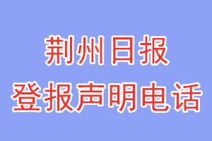 荆州日报登报电话_荆州日报登报声明电话