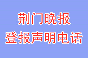 荆门晚报登报电话_荆门晚报登报声明电话