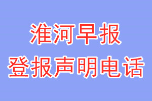 淮河早报登报电话_淮河早报登报声明电话