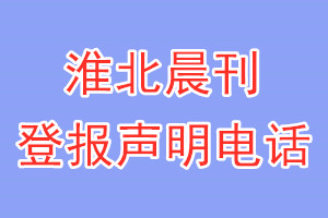 淮北晨刊登报电话_淮北晨刊登报声明电话