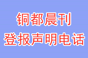 铜都晨刊登报电话_铜都晨刊登报声明电话
