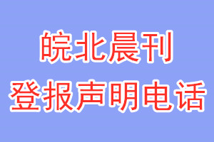皖北晨刊登报电话_皖北晨刊登报声明电话