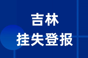吉林挂失登报_吉林登报挂失、登报公告