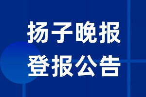 扬子晚报公告登报_扬子晚报公告登报电话