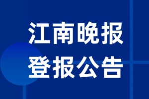 江南晚报公告登报_江南晚报公告登报电话