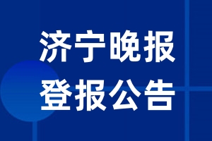 济宁晚报公告登报_济宁晚报公告登报电话