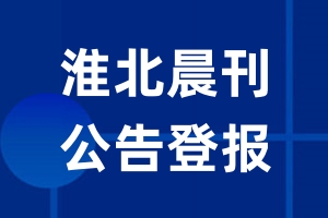 淮北晨刊公告登报_淮北晨刊公告登报电话