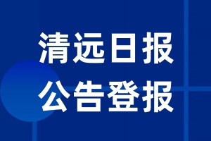 清远日报公告登报_清远日报公告登报电话
