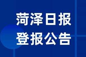 菏泽日报公告登报_菏泽日报公告登报电话
