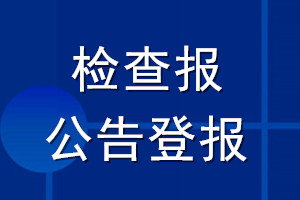 检查报公告登报_检查报公告登报电话