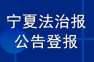 宁夏法治报公告登报_宁夏法治报公告登报电话