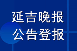 延吉晚报公告登报_延吉晚报公告登报电话