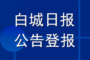 白城日报公告登报_白城日报公告登报电话