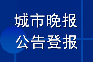 城市晚报公告登报_城市晚报公告登报电话