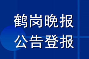 鹤岗晚报公告登报_鹤岗晚报公告登报电话