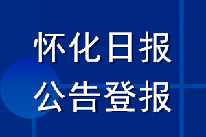 怀化日报公告登报_怀化日报公告登报电话