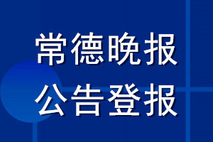常德晚报公告登报_常德晚报公告登报电话