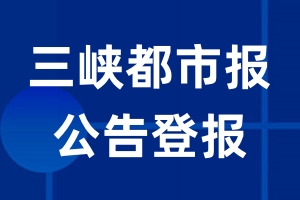 三峡都市报公告登报_三峡都市报公告登报电话