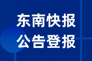 东南快报公告登报_东南快报公告登报电话