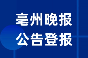 亳州晚报公告登报_亳州晚报公告登报电话