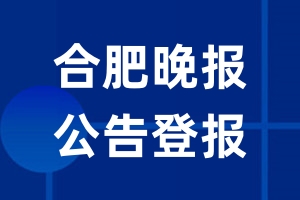 合肥晚报公告登报_合肥晚报公告登报电话