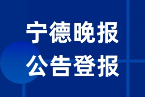 宁德晚报公告登报_宁德晚报公告登报电话