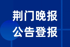 荆门晚报公告登报_荆门晚报公告登报电话