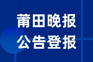 莆田晚报公告登报_莆田晚报公告登报电话