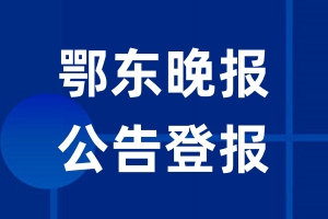 鄂东晚报公告登报_鄂东晚报公告登报电话