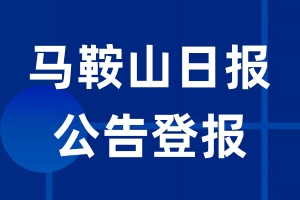 马鞍山日报公告登报_马鞍山日报公告登报电话
