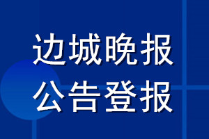 边城晚报公告登报_边城晚报公告登报电话