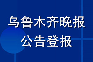 乌鲁木齐晚报公告登报_乌鲁木齐晚报公告登报电话