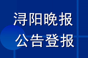 浔阳晚报公告登报_浔阳晚报公告登报电话